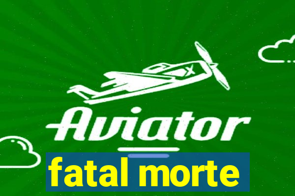 fatal morte